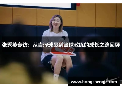 张秀英专访：从青涩球员到篮球教练的成长之路回顾
