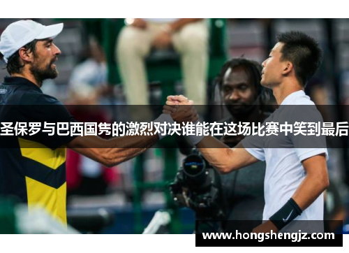 圣保罗与巴西国隽的激烈对决谁能在这场比赛中笑到最后